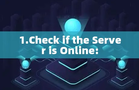 1.Check if the Server is Online: