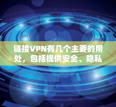 链接VPN有几个主要的用处，包括提供安全、隐私保护、扩展网络访问和多设备访问，但同时也面临一些挑战，如安全问题、使用成本、隐私限制等，以及这些可能影响用户的正常生活。以下是详细的总结
