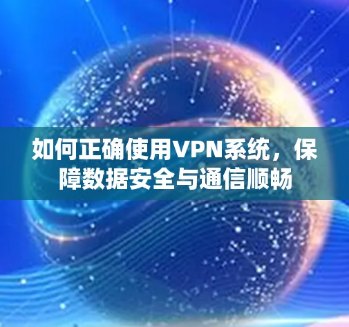 如何正确使用VPN系统,保障数据安全与通信顺畅