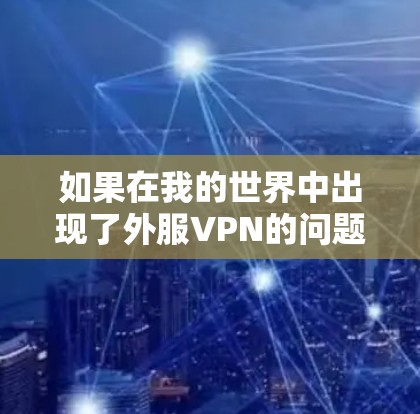 如果在我的世界中出现了外服VPN的问题，通常可以通过以下步骤来解决