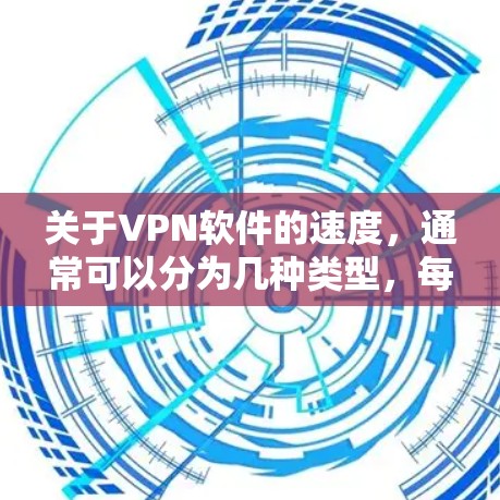 关于VPN软件的速度，通常可以分为几种类型，每种类型有不同的性能特点。以下是一些常见VPN软件的特点和性能提升方法
