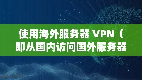 使用海外服务器 VPN（即从国内访问国外服务器的VPN服务）是很多开发者和用户提供的一种安全选项。以下是一些 commonly used VPN 系列推荐