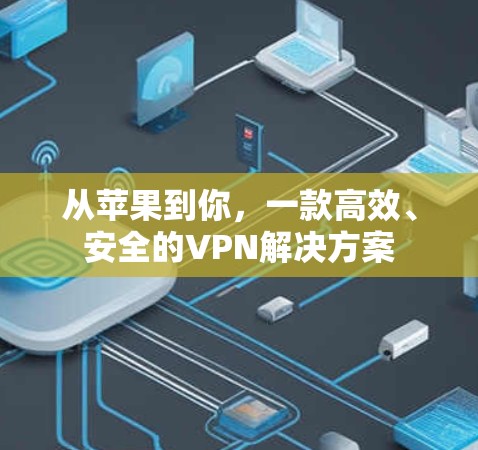 从苹果到你，一款高效、安全的VPN解决方案