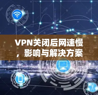 VPN关闭后网速慢，影响与解决方案