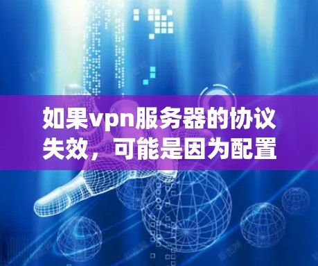 如果vpn服务器的协议失效,可能是因为配置错误或服务器被攻击。以下是一些常见原因和解决方法
