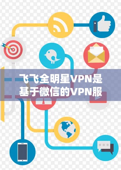 飞飞全明星VPN是基于微信的VPN服务,如果你是想在iOS系统上使用,可以尝试以下步骤