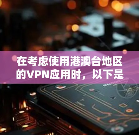 在考虑使用港澳台地区的VPN应用时，以下是一些关键点和建议