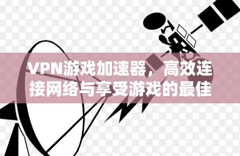 VPN游戏加速器，高效连接网络与享受游戏的最佳选择