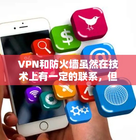 VPN和防火墙虽然在技术上有一定的联系，但它们并不是完全相同的概念。以下是详细的对比和总结