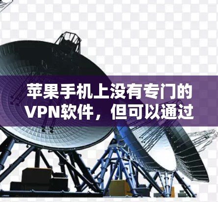 苹果手机上没有专门的VPN软件，但可以通过第三方应用实现VPN功能。这些应用通常提供以下特点和使用方法