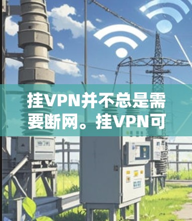 挂VPN并不总是需要断网。挂VPN可以通过多种方式实现，具体取决于挂VPN的具体方式