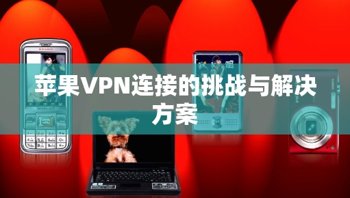 苹果VPN连接的挑战与解决方案
