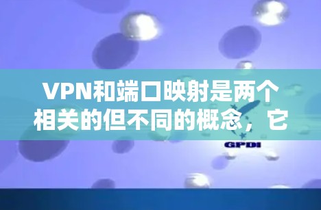 VPN和端口映射是两个相关的但不同的概念,它们在连接不同网络设备时扮演着不同的角色。以下是对它们的详细区别和联系的总结