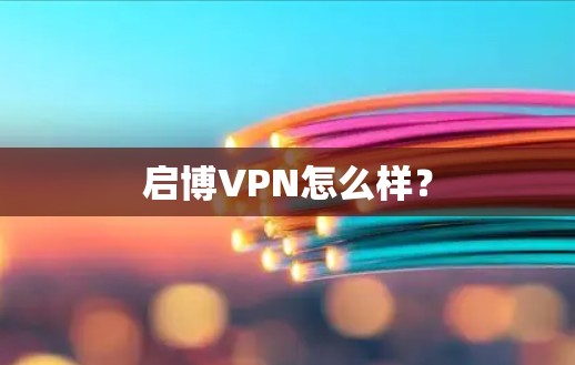启博VPN怎么样?