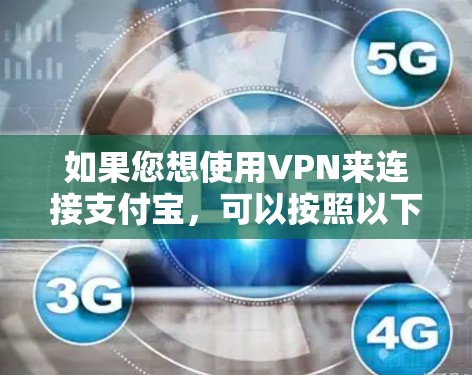 如果您想使用VPN来连接支付宝，可以按照以下步骤操作