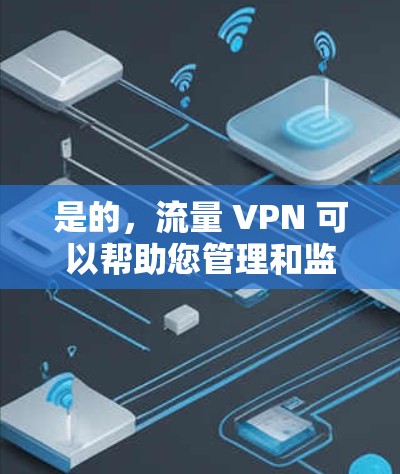 是的,流量 VPN 可以帮助您管理和监控网络流量。以下是一些步骤,您可以按照以下方法使用流量 VPN 项目,以监控和管理流量