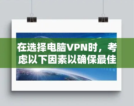 在选择电脑VPN时，考虑以下因素以确保最佳体验