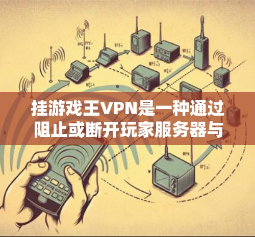 挂游戏王VPN是一种通过阻止或断开玩家服务器与另一方服务器的连接，以防止游戏无法同步、数据丢失或服务器崩溃。以下是几种常用的方法