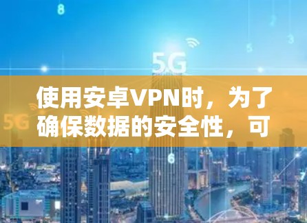 使用安卓VPN时，为了确保数据的安全性，可以从以下几个方面入手