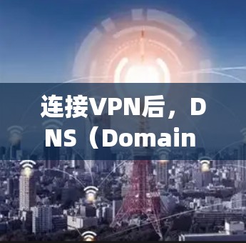 连接VPN后，DNS（Domain Name System，Domain Name System）通常会自动连接到特定的域名，这些域名可能与VPN服务有关。以下是一些常见的DNS选择