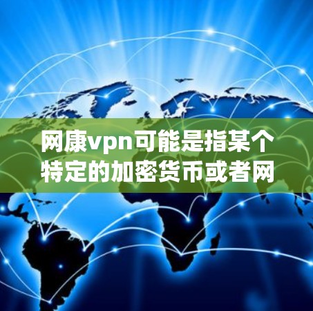 网康vpn可能是指某个特定的加密货币或者网络服务，但如果你需要一个客户端，可以按照以下步骤进行