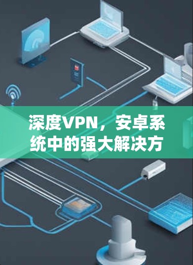 深度VPN,安卓系统中的强大解决方案 深度VPN,安卓系统中的强大解决方案