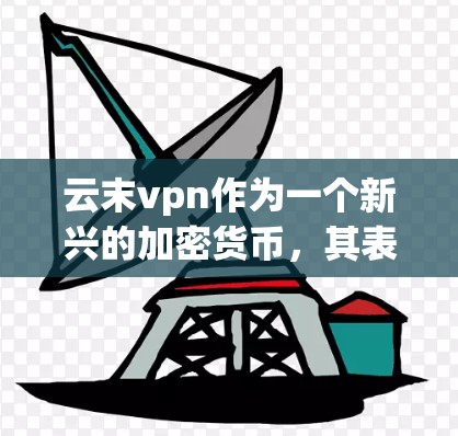 云末vpn作为一个新兴的加密货币，其表现和价值取决于多个因素，包括市场情况、技术特点、安全性、使用场景以及法律合规性等。以下是对云末vpn的详细分析