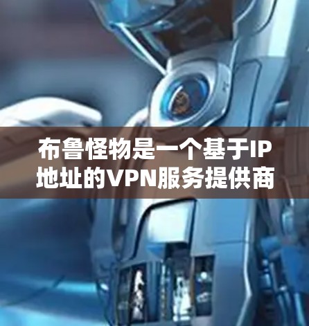 布鲁怪物是一个基于IP地址的VPN服务提供商，其默认配置中通常是绑定一个IP地址并选择了开放VPN功能。以下是布鲁怪物如何挂VPN的步骤