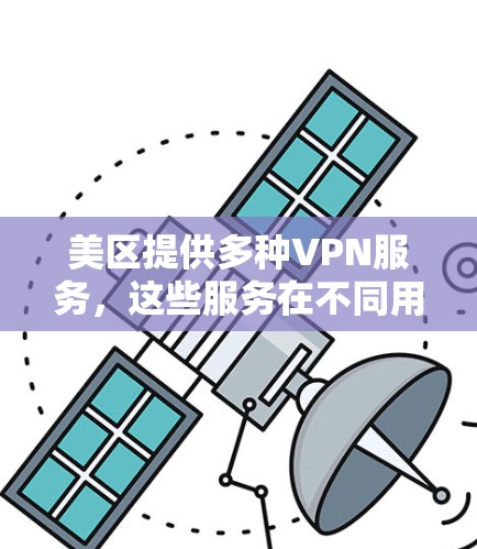美区提供多种VPN服务,这些服务在不同用户群体中各有特点。以下是一些主要的VPN服务,帮助您选择适合自己的 美区提供多种VPN服务,这些服务在不同用户群体中各有特点。以下是一些主要的VPN服务,帮助您选择适合自己的