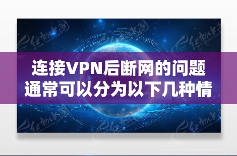 连接VPN后断网的问题通常可以分为以下几种情况 连接VPN后断网的问题通常可以分为以下几种情况