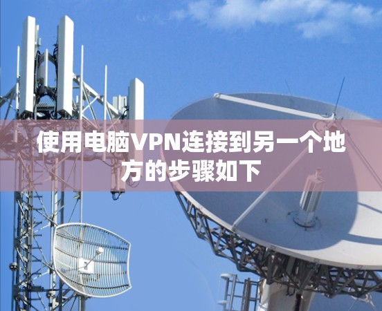 使用电脑VPN连接到另一个地方的步骤如下