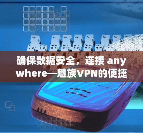 确保数据安全,连接 anywhere—魅族VPN的便捷选择 确保数据安全,连接 anywhere—魅族VPN的便捷选择
