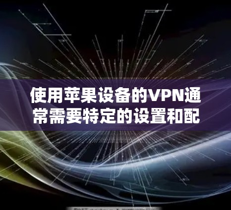 使用苹果设备的VPN通常需要特定的设置和配置。以下是详细的步骤指南
