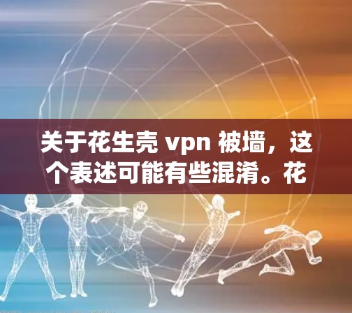 关于花生壳 vpn 被墙，这个表述可能有些混淆。花生壳可能是一种产品，而VPN是一个网络服务。如果您的意思是关于某个产品被某种墙（如防火墙或过滤功能）所限制，那么可能需要进一步的信息来解释