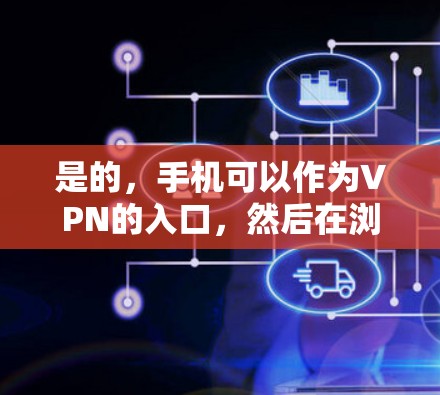 是的,手机可以作为VPN的入口,然后在浏览器中使用VPN浏览器访问外部网站。以下是一些步骤说明 是的,手机可以作为VPN的入口,然后在浏览器中使用VPN浏览器访问外部网站。以下是一些步骤说明