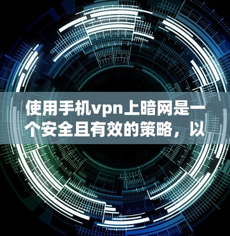 使用手机vpn上暗网是一个安全且有效的策略，以下是详细的步骤指南