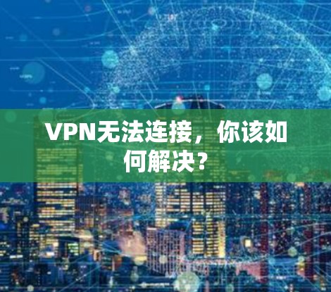 VPN无法连接,你该如何解决? VPN无法连接,你该如何解决?