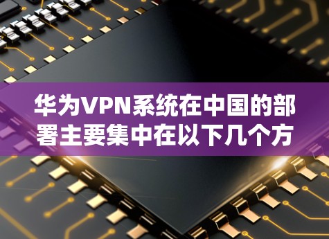 华为VPN系统在中国的部署主要集中在以下几个方面