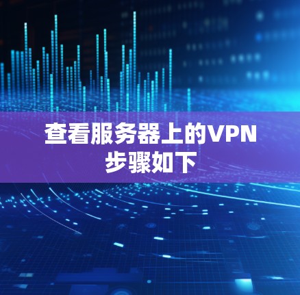 查看服务器上的VPN步骤如下 查看服务器上的VPN步骤如下