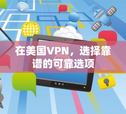 在美国VPN,选择靠谱的可靠选项 在美国VPN,选择靠谱的可靠选项