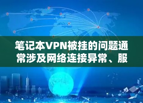 笔记本VPN被挂的问题通常涉及网络连接异常、服务器被阻止访问、恶意软件攻击或服务不安全等。以下是解决此类问题的步骤 笔记本VPN被挂的问题通常涉及网络连接异常、服务器被阻止访问、恶意软件攻击或服务不安全等。以下是解决此类问题的步骤