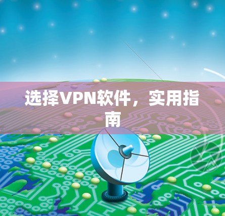 选择VPN软件,实用指南 选择VPN软件,实用指南