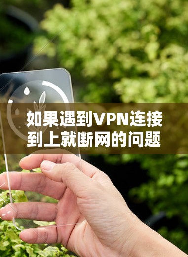 如果遇到VPN连接到上就断网的问题,可以按照以下步骤进行检查和解决 如果遇到VPN连接到上就断网的问题,可以按照以下步骤进行检查和解决