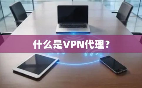 什么是VPN代理? 什么是VPN代理?