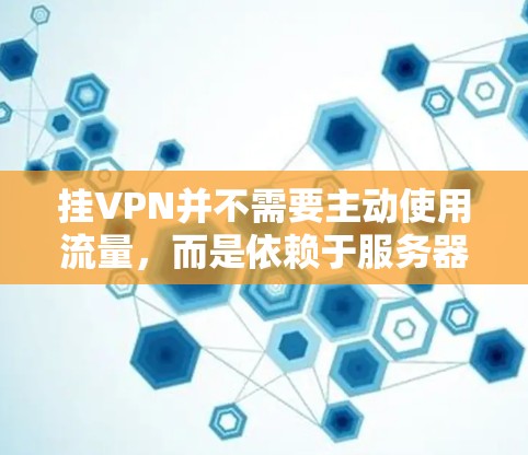 挂VPN并不需要主动使用流量,而是依赖于服务器的服务和连接方式来实现。以下是详细解释 挂VPN并不需要主动使用流量,而是依赖于服务器的服务和连接方式来实现。以下是详细解释