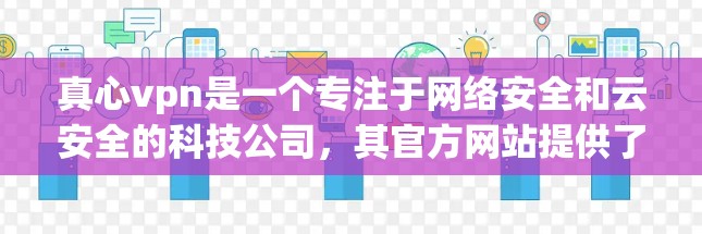 真心vpn是一个专注于网络安全和云安全的科技公司,其官方网站提供了一系列的工具和服务,帮助用户保护他们的数据和云资源免受攻击。以下是对真心vpn官方网站的主要信息的总结 真心vpn是一个专注于网络安全和云安全的科技公司,其官方网站提供了一系列的工具和服务,帮助用户保护他们的数据和云资源免受攻击。以下是对真心vpn官方网站的主要信息的总结