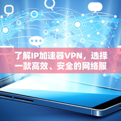 了解IP加速器VPN，选择一款高效、安全的网络服务