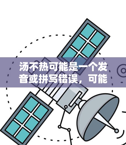 汤不热可能是一个发音或拼写错误,可能指的是汤这个词本身。如果是指使用VPN观看某部电影或电视剧,以下是一些推荐的VPN服务,帮助您轻松享受 汤不热可能是一个发音或拼写错误,可能指的是汤这个词本身。如果是指使用VPN观看某部电影或电视剧,以下是一些推荐的VPN服务,帮助您轻松享受