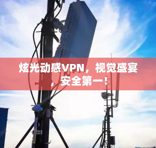 炫光动感VPN,视觉盛宴,安全第一! 炫光动感VPN,视觉盛宴,安全第一!