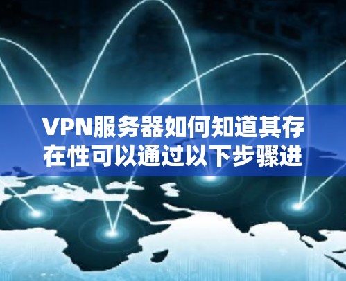 VPN服务器如何知道其存在性可以通过以下步骤进行确认 VPN服务器如何知道其存在性可以通过以下步骤进行确认